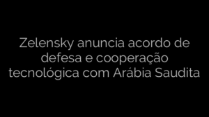 ​Zelensky anuncia acordo de defesa e cooperação tecnológica com Arábia Saudita 